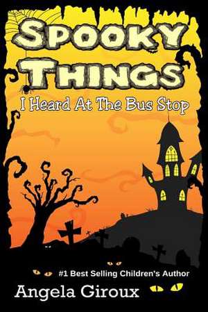 Spooky Things I Heard at the Bus Stop de Angela Giroux