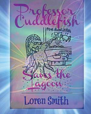 Professor Cuddlefish Saves the Lagoon de Loren Smith