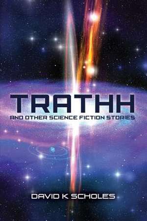 Trathh and Other Science Fiction Stories de Scholes, David K.