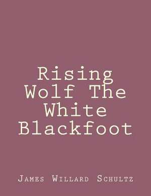 Rising Wolf the White Blackfoot de James Willard Schultz