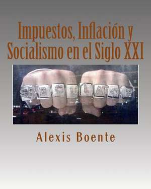 Impuestos, Inflacion y Socialismo En El Siglo XXI de Msc Alexis Boente