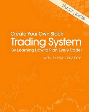 Create Your Own Stock Trading System by Learning How to Plan Every Trade! de Sasha Evdakov