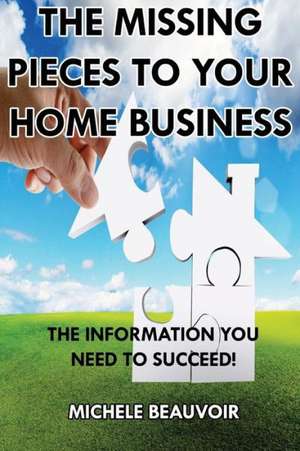 The Missing Pieces to Your Home Business: The Information You Need to Succeed! de Michele Beauvoir