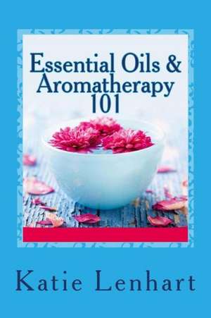 Essential Oils & Aromatherapy 101: Top Beauty Secrets for Your Health de Katie Lenhart