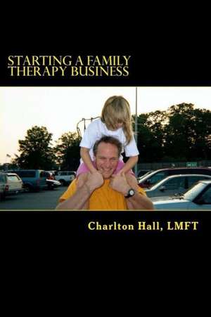 Starting a Family Therapy Business: The Book of Opinions de Charlton Hall Lmft