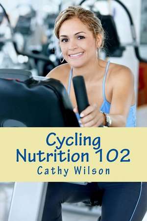 Cycling Nutrition 102 de Cathy Wilson