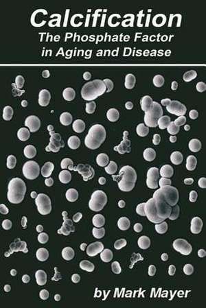 Calcification the Phosphate Factor in Aging and Disease de Mark Mayer