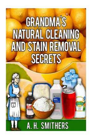 Grandma's Natural Cleaning and Stain Removal Secrets de MR a. H. Smithers