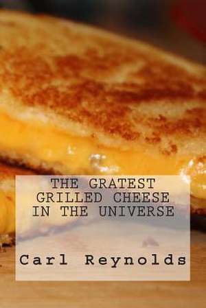 The Greatest Grilled Cheese in the Universe de Carl P. Reynolds