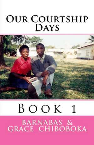 Our Courtship Days de MR Barnabas Chiboboka