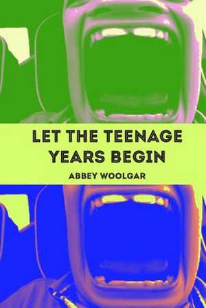 Let the Teenage Years Begin de Abbey Woolgar