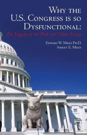 Why the U.S. Congress Is So Dysfunctional: The Tragedy of the Pork and Other Essays de Edward W. Miles Ph. D.