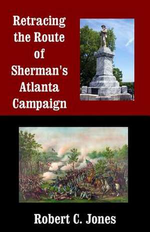 Retracing the Route of Sherman's Atlanta Campaign de Robert C. Jones