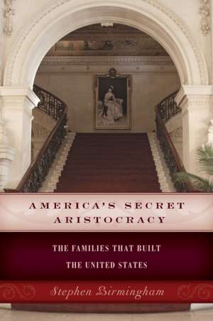 America's Secret Aristocracy: The Families That Built the United States de Stephen Birmingham