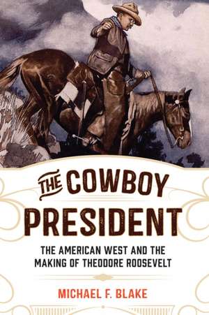 COWBOY PRESIDENT HOW THE WEST de Michael F. Blake