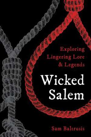 Wicked Salem: Exploring Lingering Lore and Legends de Sam Baltrusis