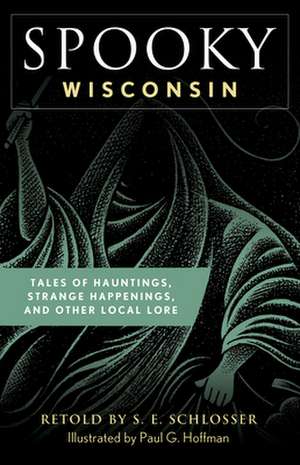 Spooky Wisconsin: Tales of Hauntings, Strange Happenings, and Other Local Lore de S. E. Schlosser