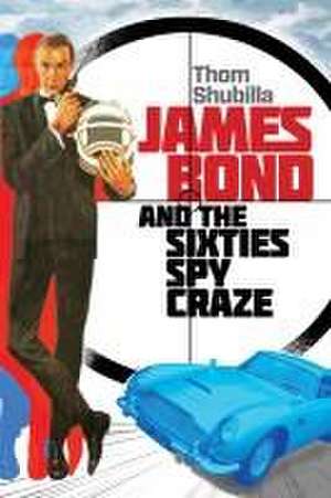 James Bond and the Sixties Spy Craze de Thom Shubilla