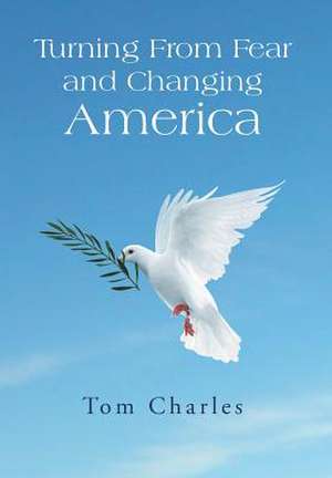 Turning from Fear and Changing America de Tom Charles