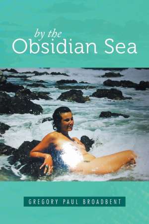 By the Obsidian Sea de Gregory Paul Broadbent