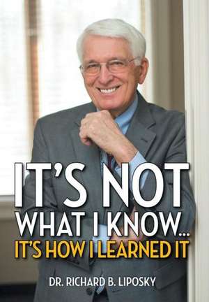 It's Not What I Know...It's How I Learned It de Richard B. Liposky