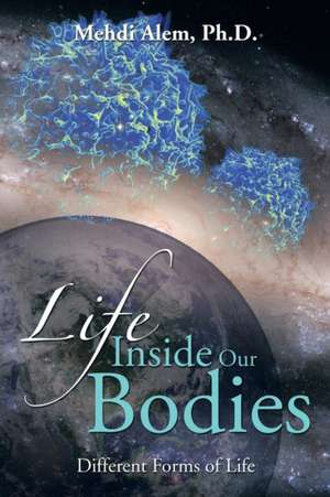 Life Inside Our Bodies de Mehdi Alem Ph. D.