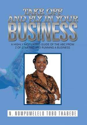 Take Off and Fly in Your Business de N. Nompumelelo Tobo Thabede