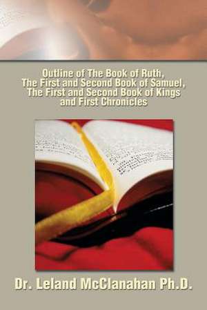 Outline of The Book of Ruth, The First and Second Book of Samuel, The First and Second Book of Kings and First Chronicles de Leland McClanahan