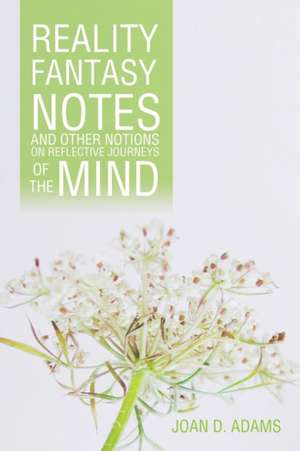 Reality, Fantasy, Notes and Other Notions On Reflective Journeys of the Mind de Joan D. Adams