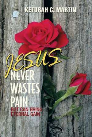 Jesus Never Wastes Pain de Keturah C. Martin