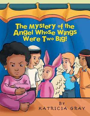 The Mystery of the Angel Whose Wings Were Two Big! de Katricia Gray