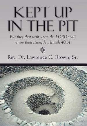 Kept Up in the Pit de Rev Lawrence C. Brown Sr