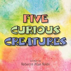 Five Curious Creatures de Rebecca Alisa Rolon