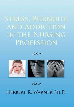 Stress, Burnout, and Addiction in the Nursing Profession de Herbert R. Warner