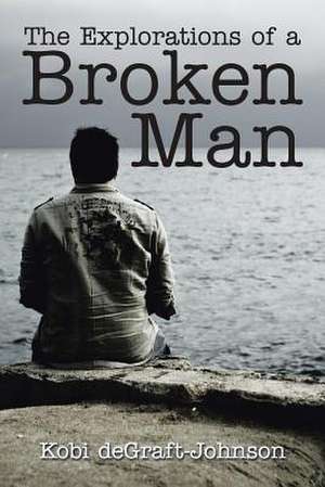 The Explorations of a Broken Man de Kobi Degraft-Johnson