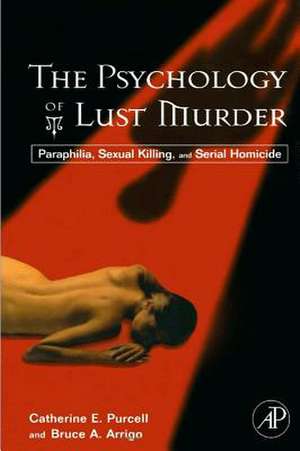 The Psychology of Lust Murder: Paraphilia, Sexual Killing, and Serial Homicide de Catherine Purcell