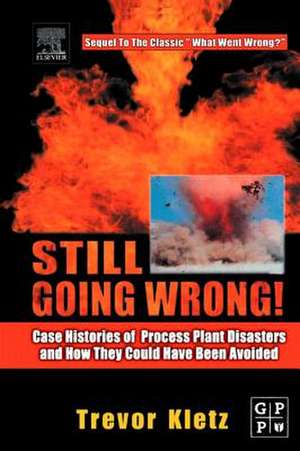 Still Going Wrong!: Case Histories of Process Plant Disasters and How They Could Have Been Avoided de Trevor Kletz