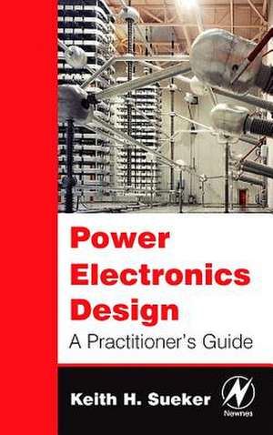 Power Electronics Design: A Practitioner's Guide de Keith H. Sueker