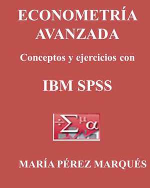 Econometria Avanzada, Conceptos y Ejercicios Con IBM SPSS de Maria Perez Marques