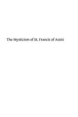 The Mysticism of St. Francis of Assisi de D. H. S. Nicholson