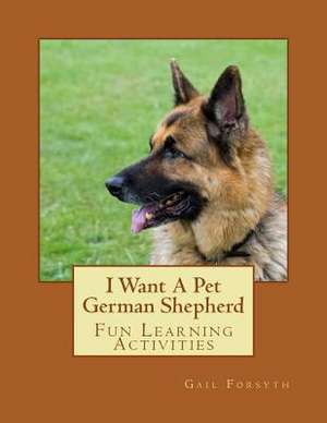 I Want a Pet German Shepherd de Gail Forsyth