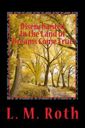 Disenchanted in the Land of Dreams Come True de L. M. Roth