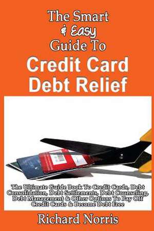 The Smart & Easy Guide to Credit Card Debt Relief de Richard Norris