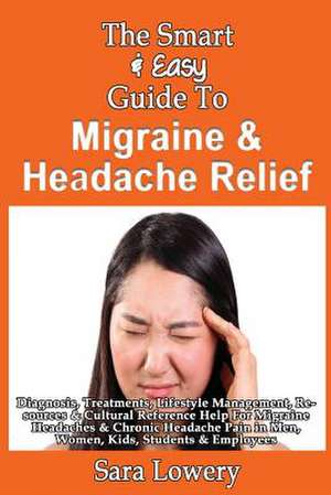 The Smart & Easy Guide to Migraine & Headache Relief de Sara Lowery