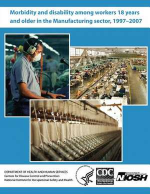 Morbidity and Disability Among Workers 18 Years and Older in the Manufacturing Sector, 1997 - 2007 de Department of Health and Human Services