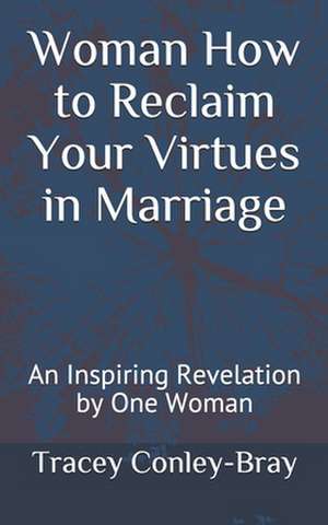 Woman How to Reclaim Your Virtues in Marriage de Tracey Conley-Bray