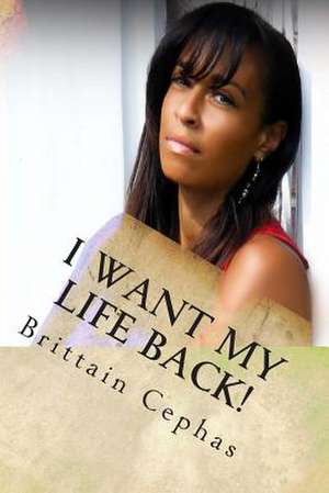 I Want My Life Back! de Brittain Cephas