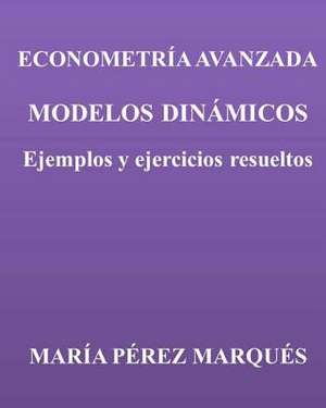 Econometria Avanzada. Modelos Dinamicos. Ejemplos y Ejercicios Resueltos de Maria Perez Marques