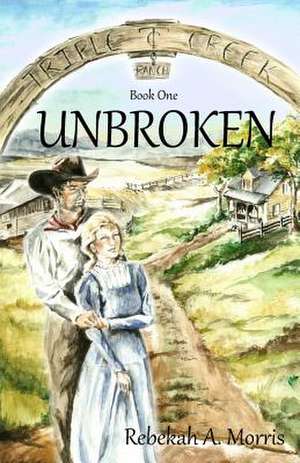 Triple Creek Ranch - Unbroken de Rebekah A. Morris