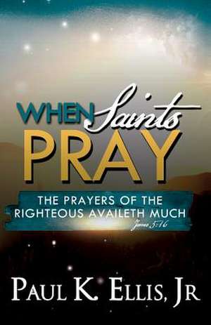 When Saints Pray de Paul K. Ellis Jr